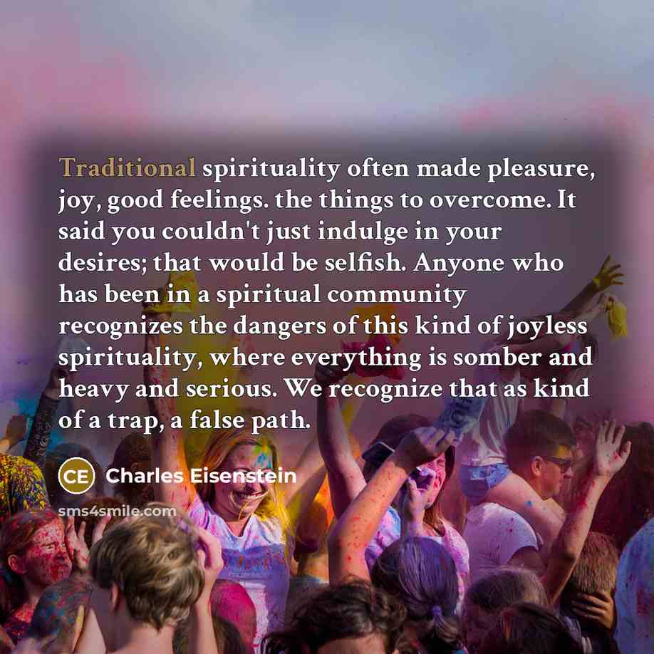“Traditional spirituality often made pleasure, joy, good feelings. the things…” quote by Charles Eisenstein