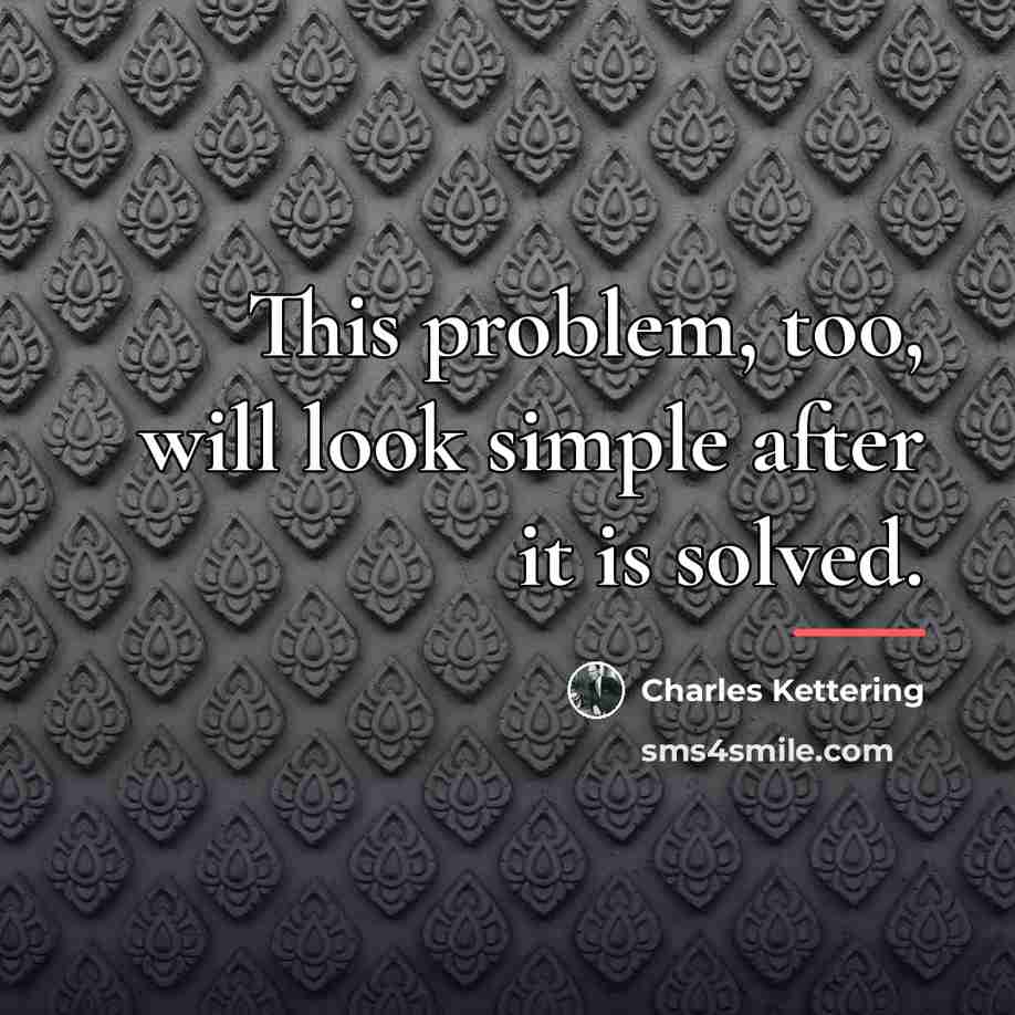 “This problem, too, will look simple after it is solved.…” quote by Charles Kettering