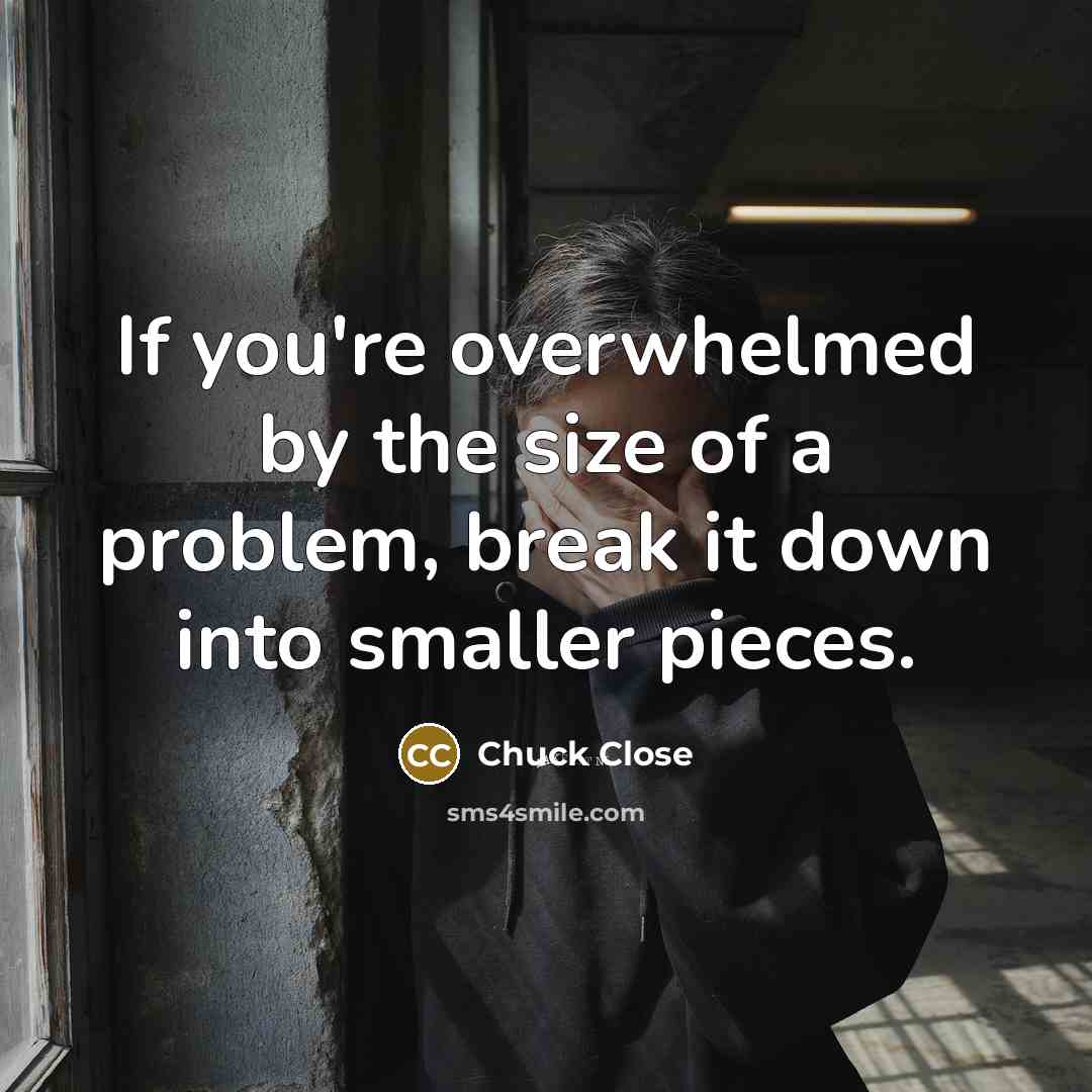 “If you're overwhelmed by the size of a problem, break…” quote by Chuck Close