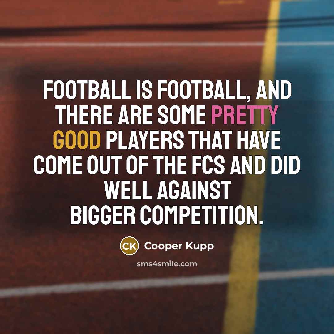 “Football is football, and there are some pretty good players…” quote by Cooper Kupp