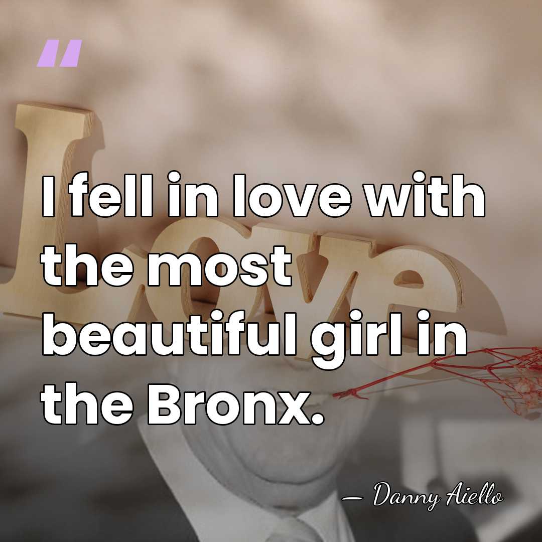 I fell in love with the most beautiful girl in the Bronx. - Danny Aiello