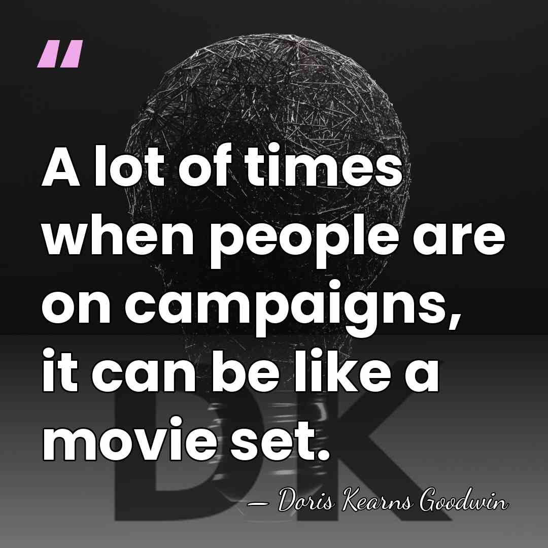 A lot of times when people are on campaigns, it can be&hellip; - Doris Kearns Goodwin