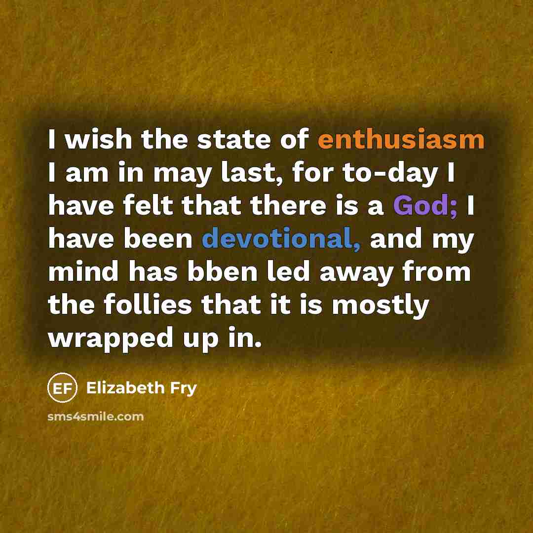 “I wish the state of enthusiasm I am in may…” quote by Elizabeth Fry