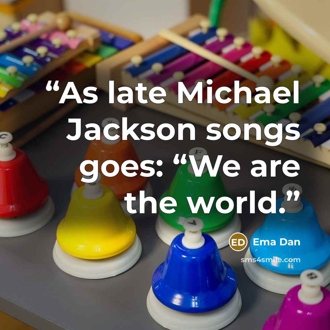 “As late Michael Jackson songs goes: “We are the world.” quote by Ema Dan