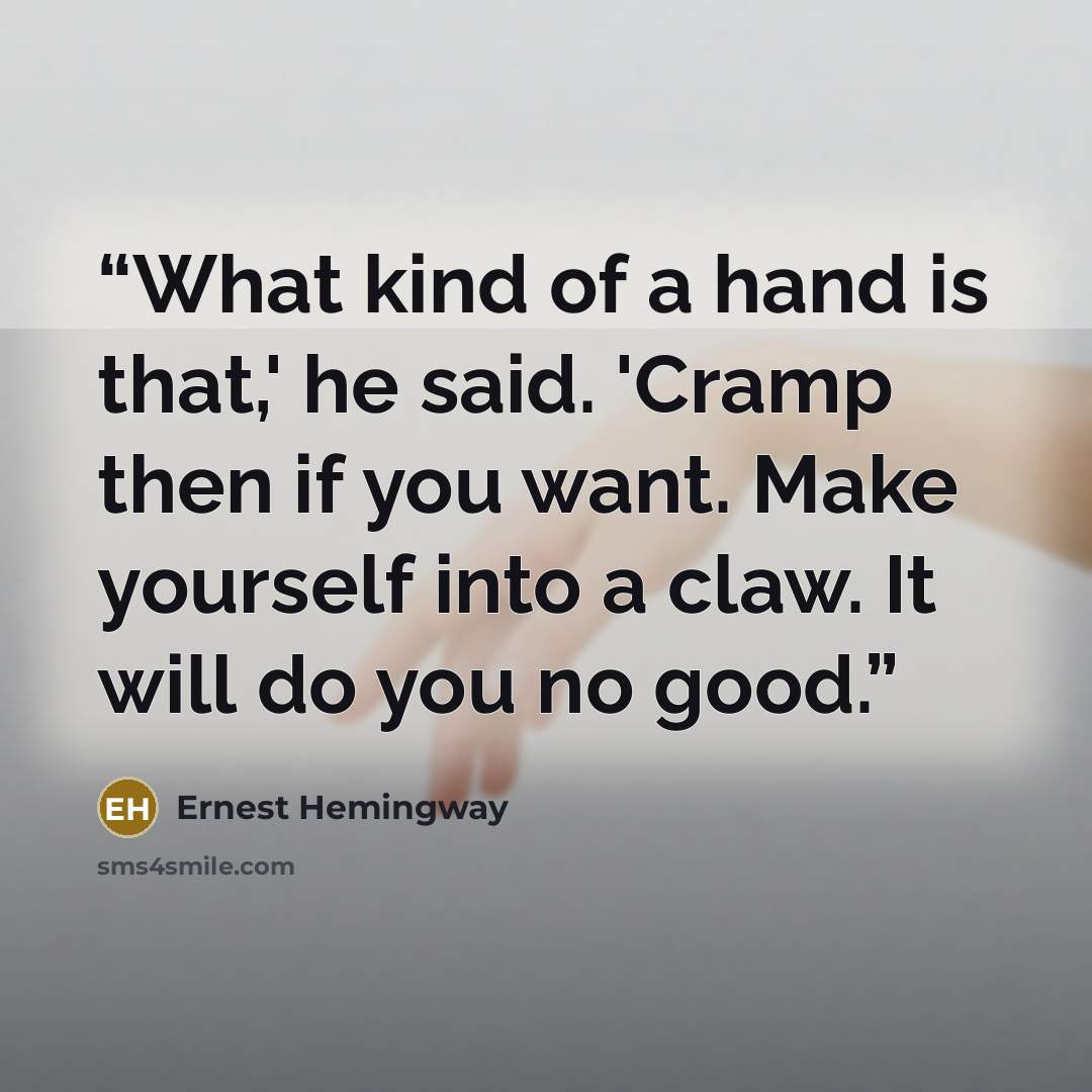 “What kind of a hand is that,' he said. 'Cramp then if you want. Make yourself into a claw. It will do you no good.” quote by Ernest Hemingway