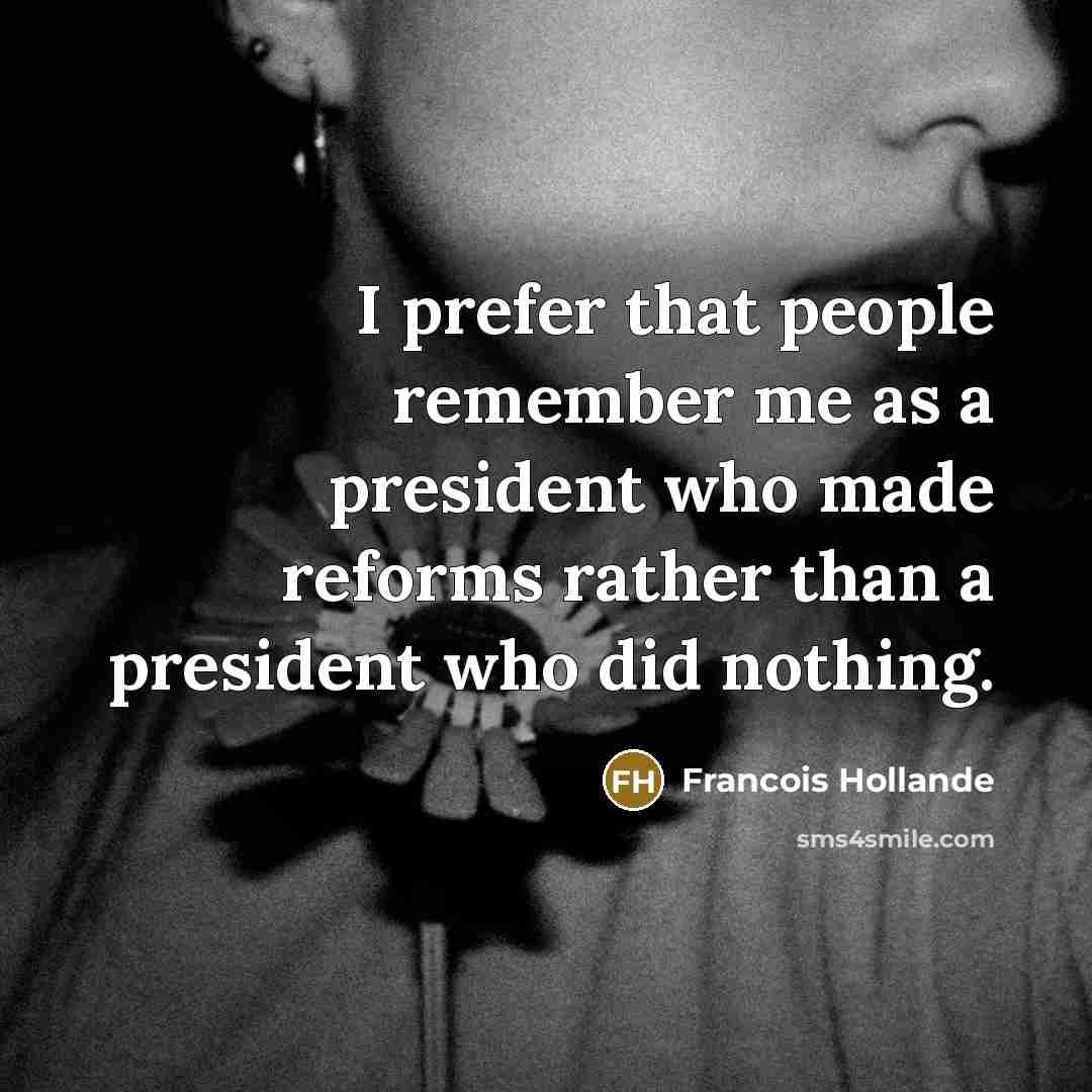 “I prefer that people remember me as a president who…” quote by Francois Hollande