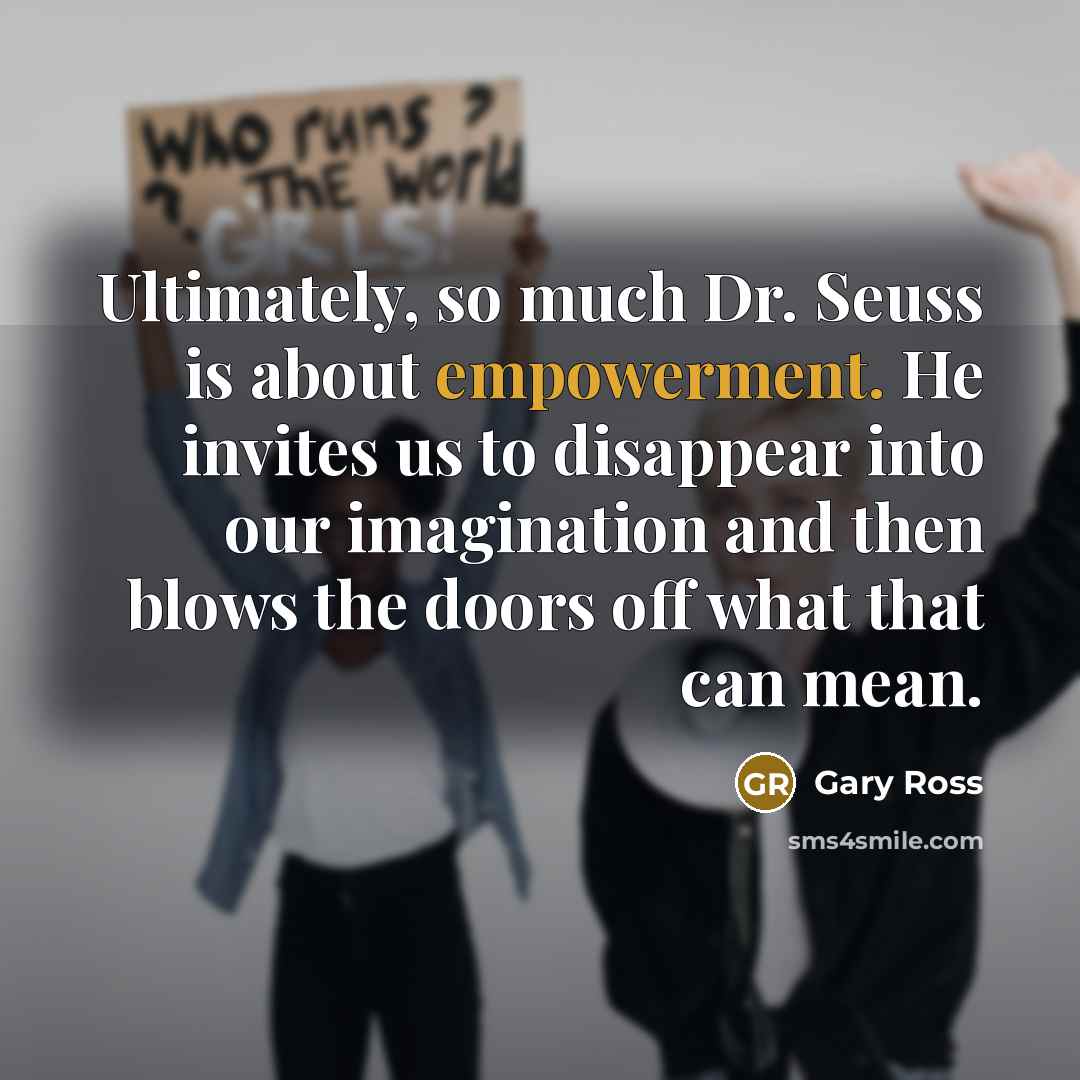 “Ultimately, so much Dr. Seuss is about empowerment. He invites…” quote by Gary Ross