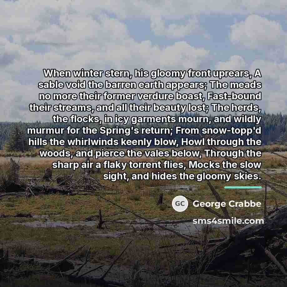 “When winter stern, his gloomy front uprears, A sable void…” quote by George Crabbe