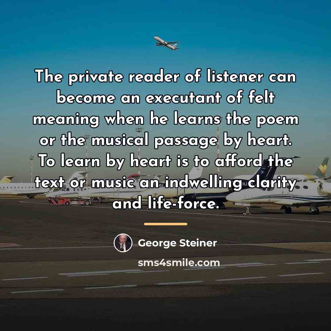 “The private reader of listener can become an executant of…” quote by George Steiner