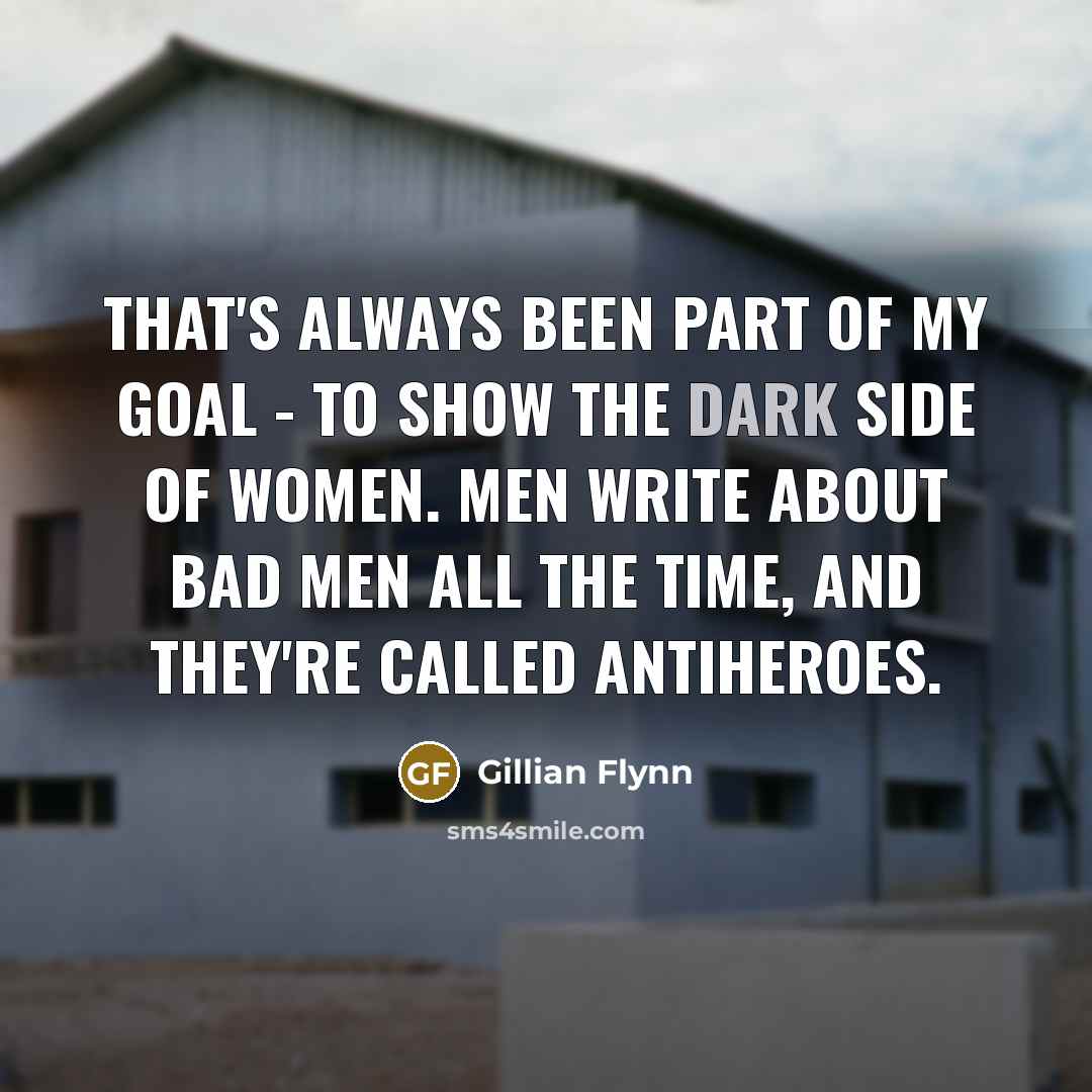 “That's always been part of my goal - to show…” quote by Gillian Flynn