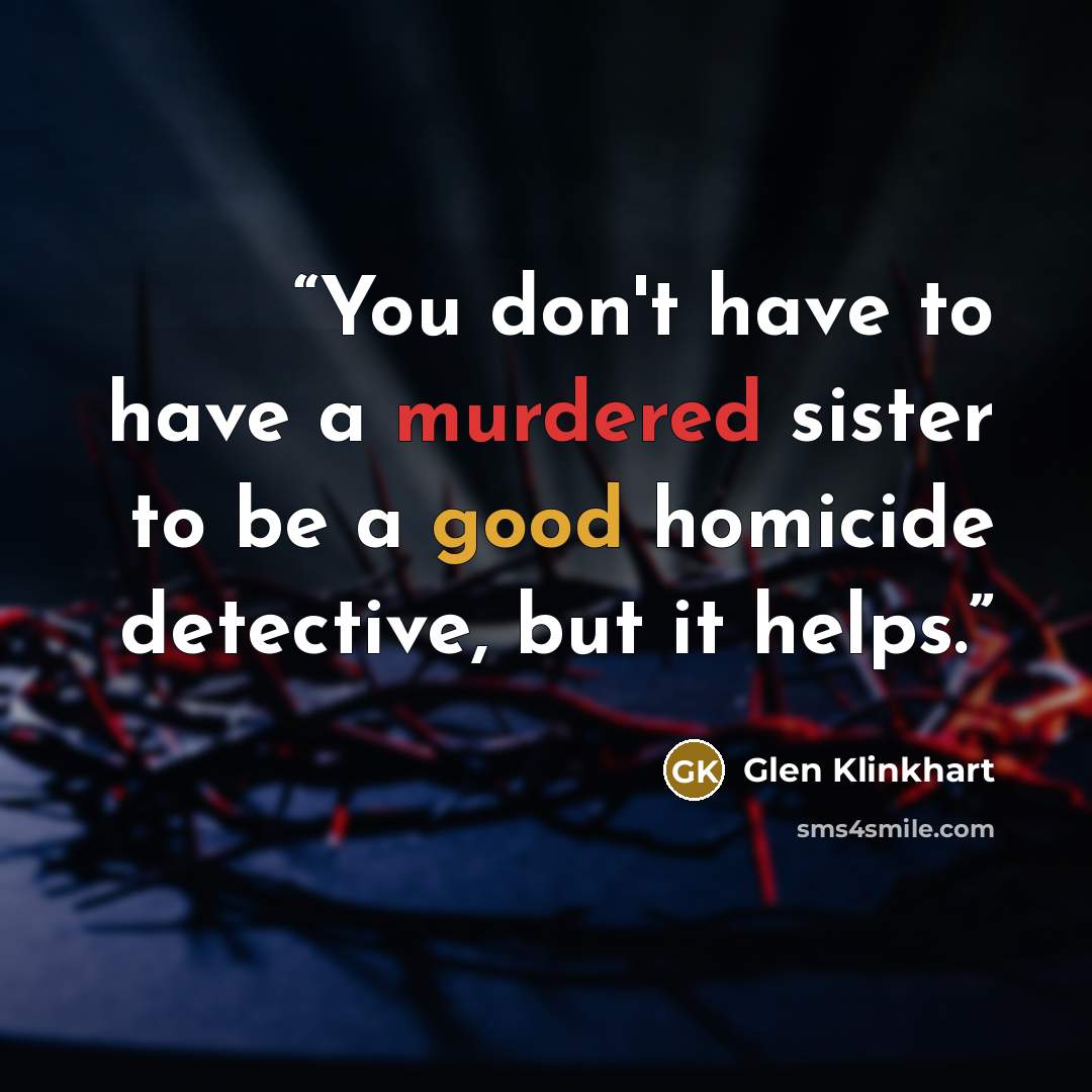 “You don't have to have a murdered sister to be a good homicide detective, but it helps.” quote by Glen Klinkhart