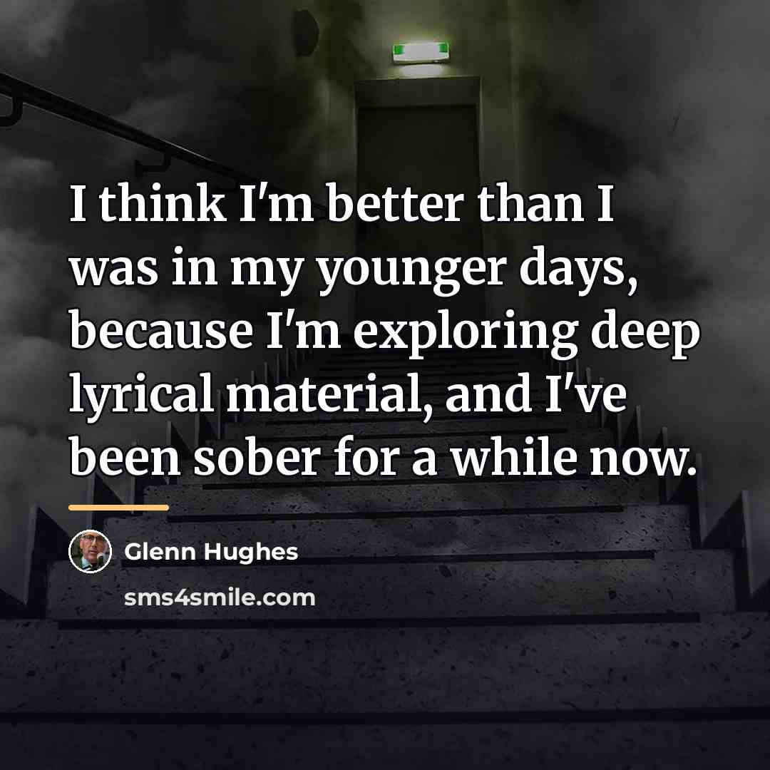 “I think I'm better than I was in my younger…” quote by Glenn Hughes