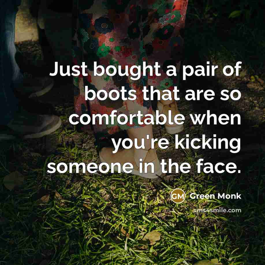 “Just bought a pair of boots that are so comfortable when you're kicking someone in the face.” quote by Green Monk