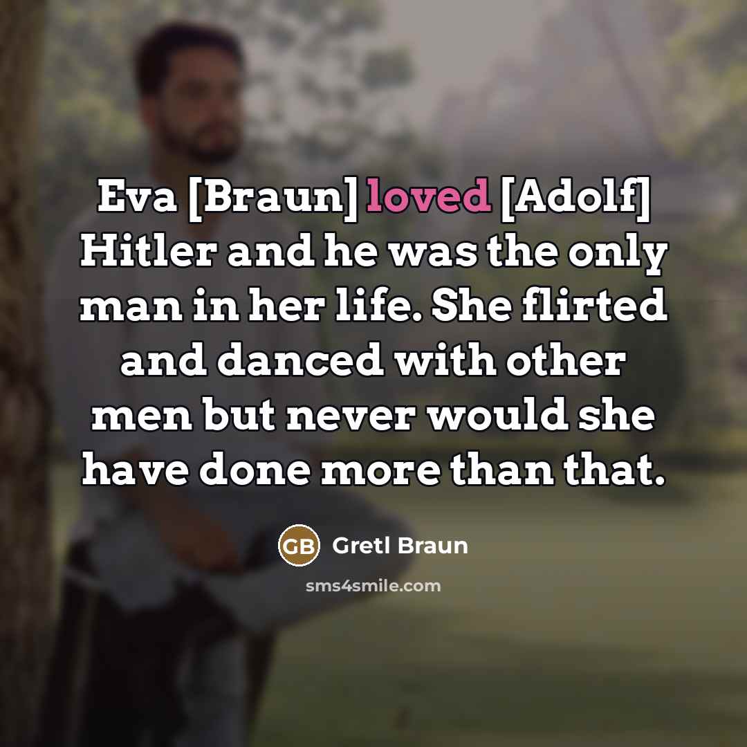 “Eva [Braun] loved [Adolf] Hitler and he was the only…” quote by Gretl Braun