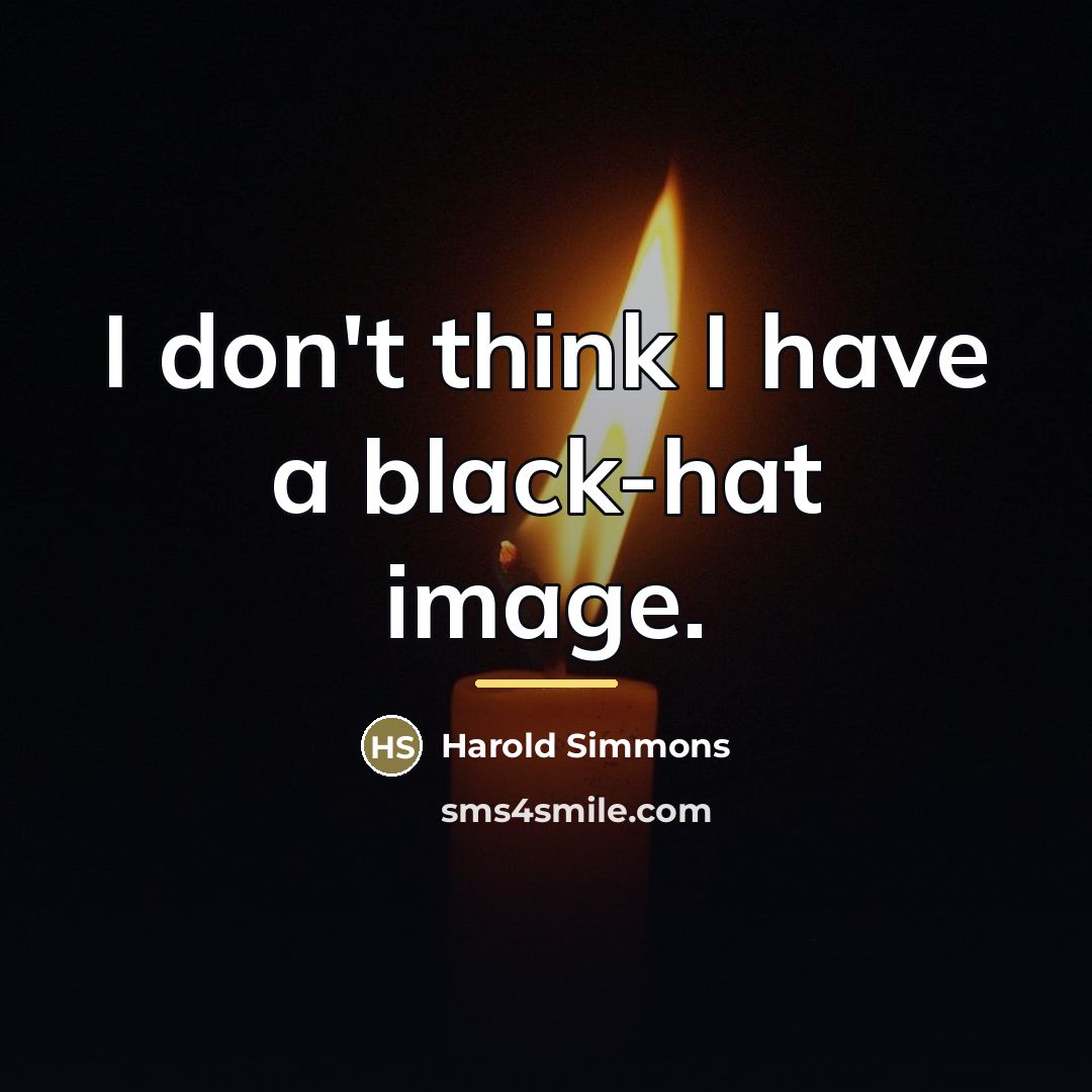 “I don't think I have a black-hat image.…” quote by Harold Simmons
