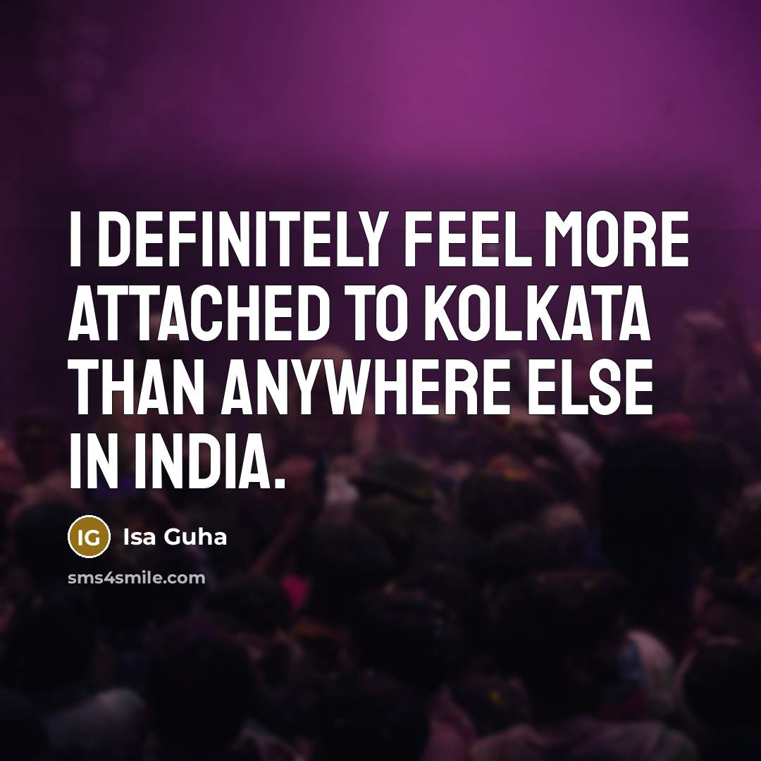 “I definitely feel more attached to Kolkata than anywhere else…” quote by Isa Guha