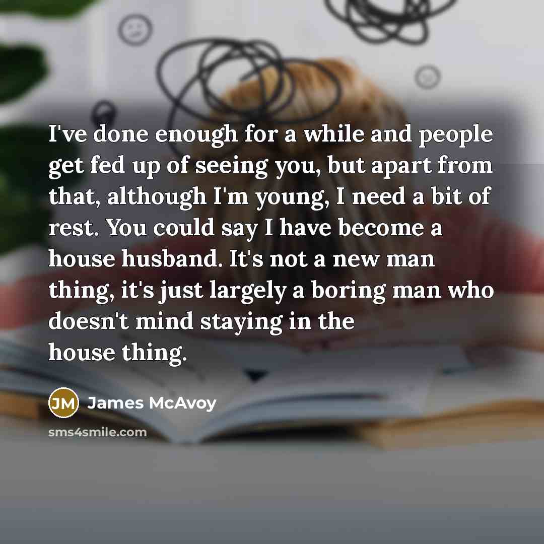 “I've done enough for a while and people get fed…” quote by James McAvoy