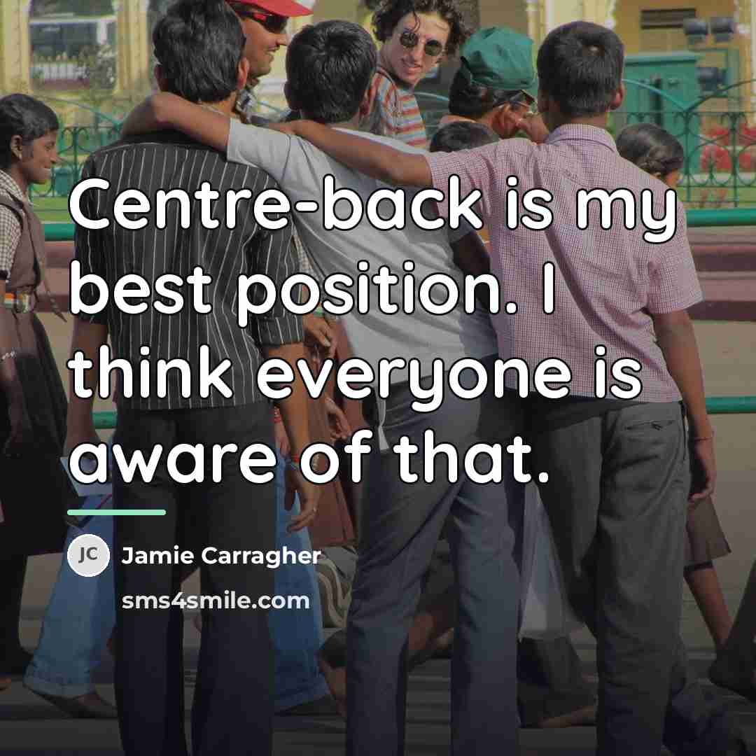 “Centre-back is my best position. I think everyone is aware…” quote by Jamie Carragher