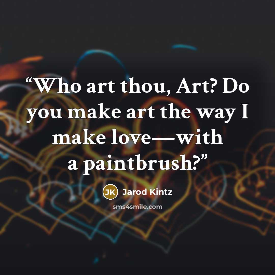 “Who art thou, Art? Do you make art the way I make love—with a paintbrush?” quote by Jarod Kintz