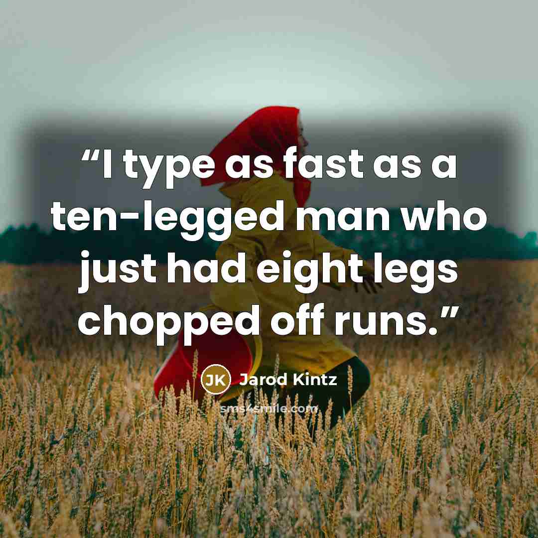 “I type as fast as a ten-legged man who just had eight legs chopped off runs.” quote by Jarod Kintz