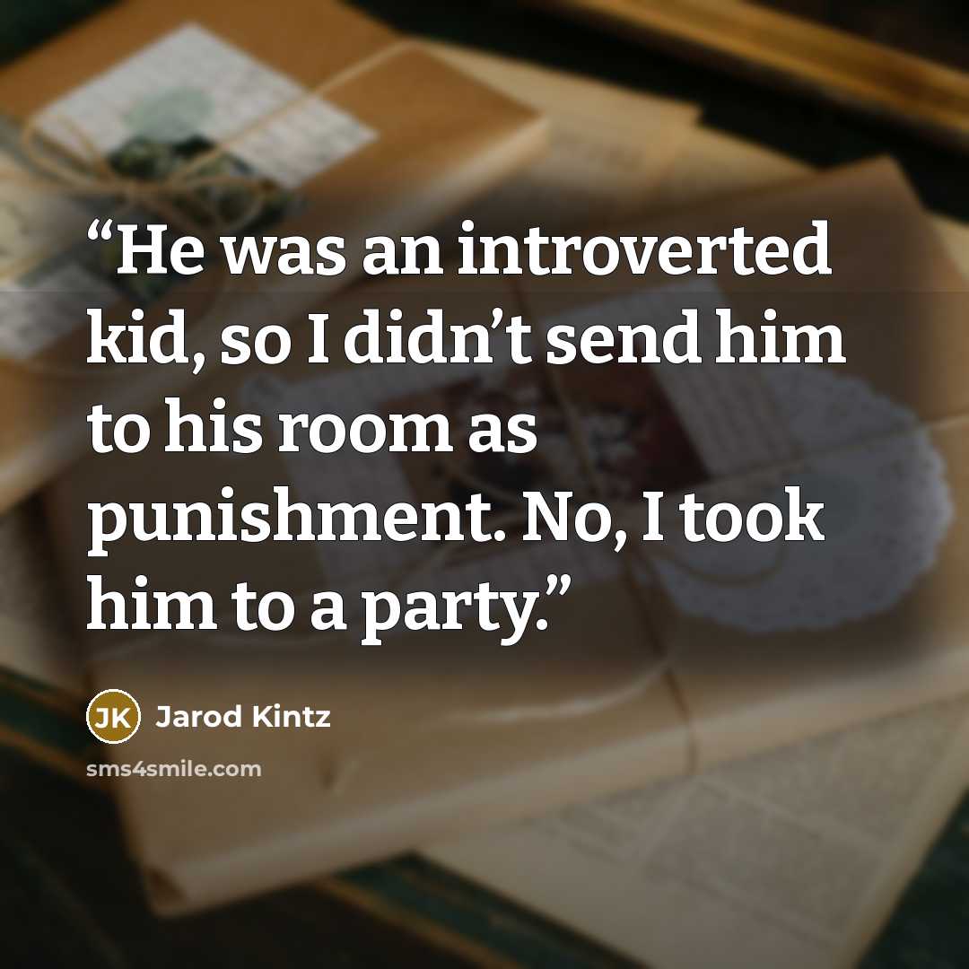 “He was an introverted kid, so I didn’t send him to his room as punishment. No, I took him to a party.” quote by Jarod Kintz