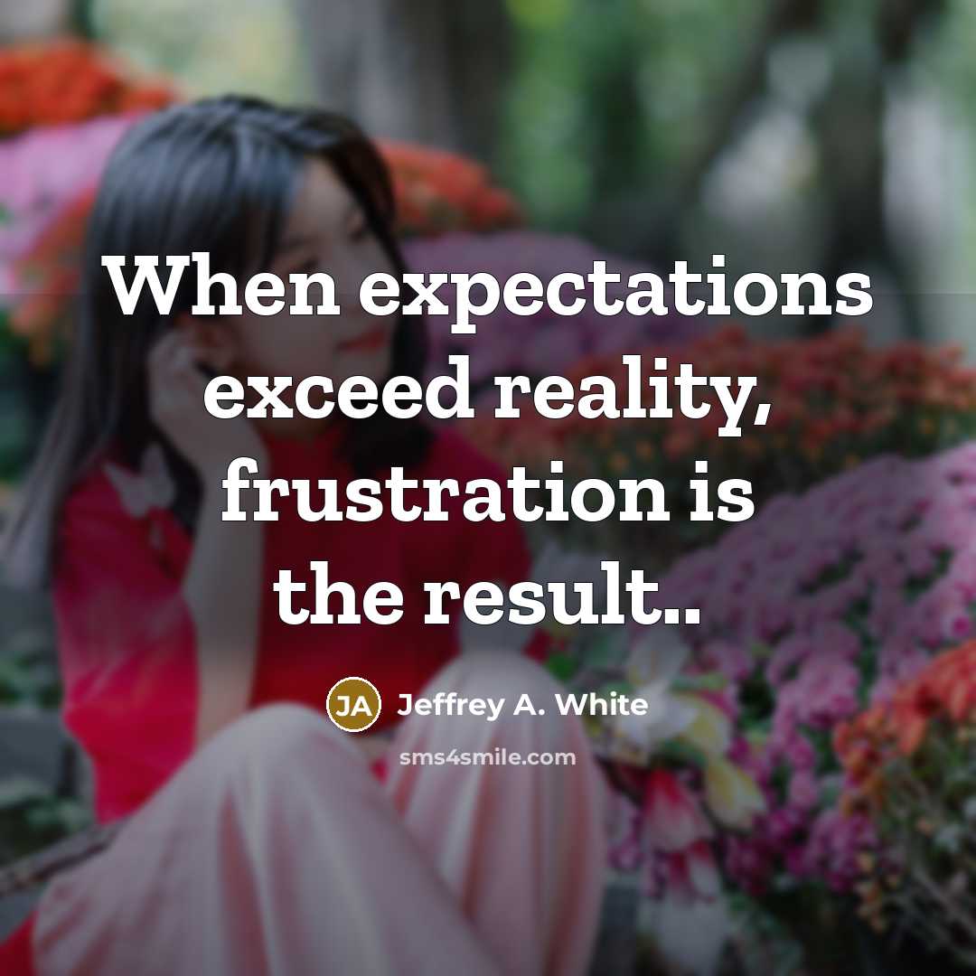 “When expectations exceed reality, frustration is the result..…” quote by Jeffrey A. White