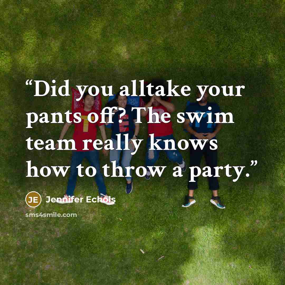 “Did you alltake your pants off? The swim team really knows how to throw a party.” quote by Jennifer Echols
