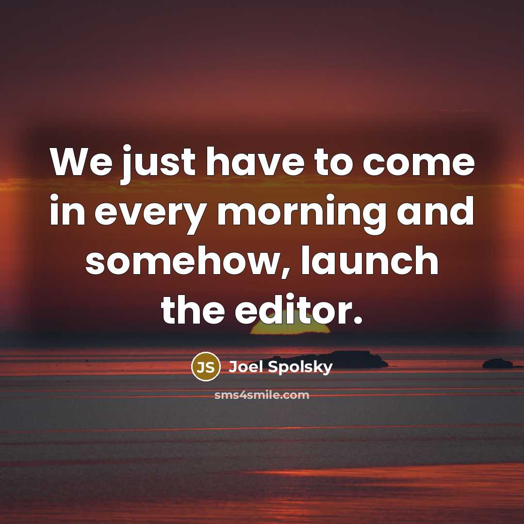 “We just have to come in every morning and somehow,…” quote by Joel Spolsky