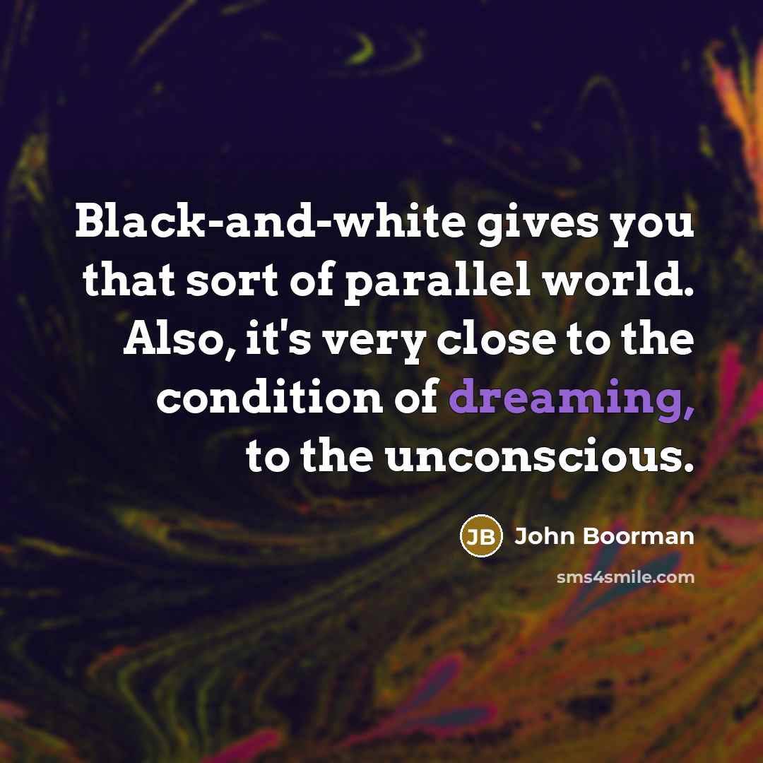 “Black-and-white gives you that sort of parallel world. Also, it's…” quote by John Boorman