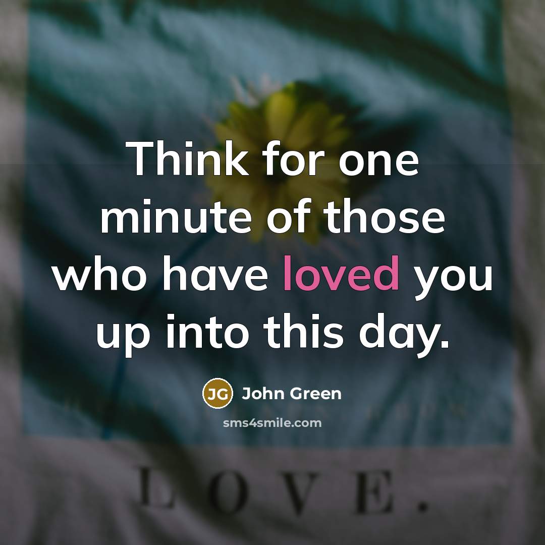 “Think for one minute of those who have loved you…” quote by John Green