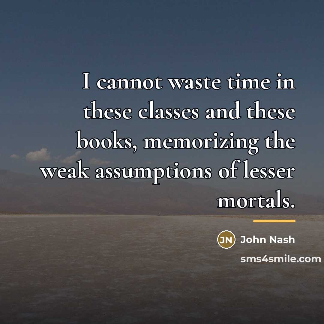 “I cannot waste time in these classes and these books,…” quote by John Nash