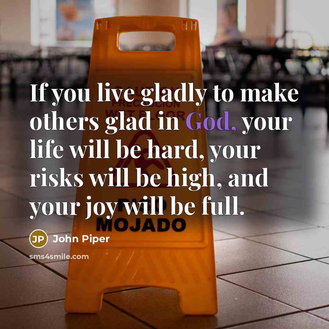 “If you live gladly to make others glad in God,…” quote by John Piper