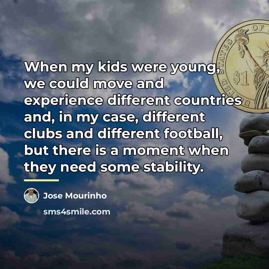 “When my kids were young, we could move and experience…” quote by Jose Mourinho
