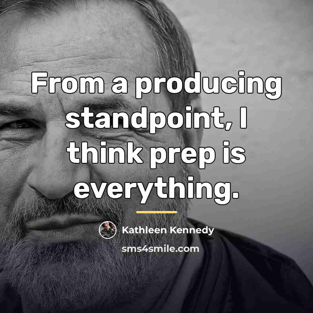 “From a producing standpoint, I think prep is everything.…” quote by Kathleen Kennedy