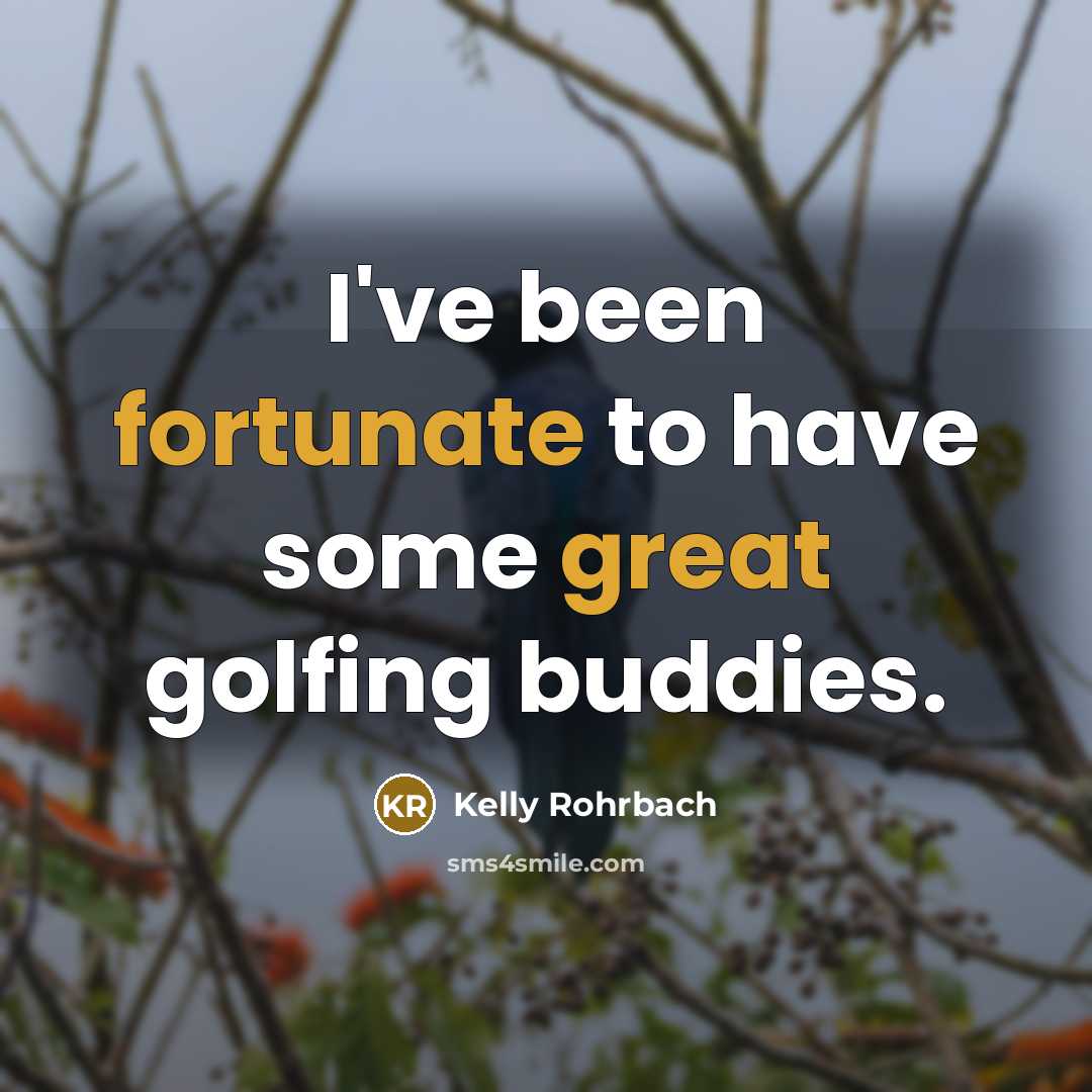 “I've been fortunate to have some great golfing buddies.…” quote by Kelly Rohrbach