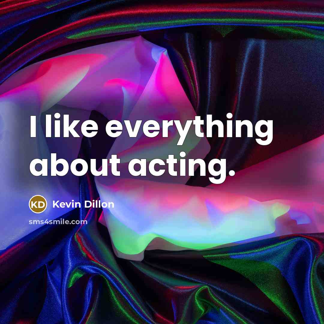“I like everything about acting.…” quote by Kevin Dillon
