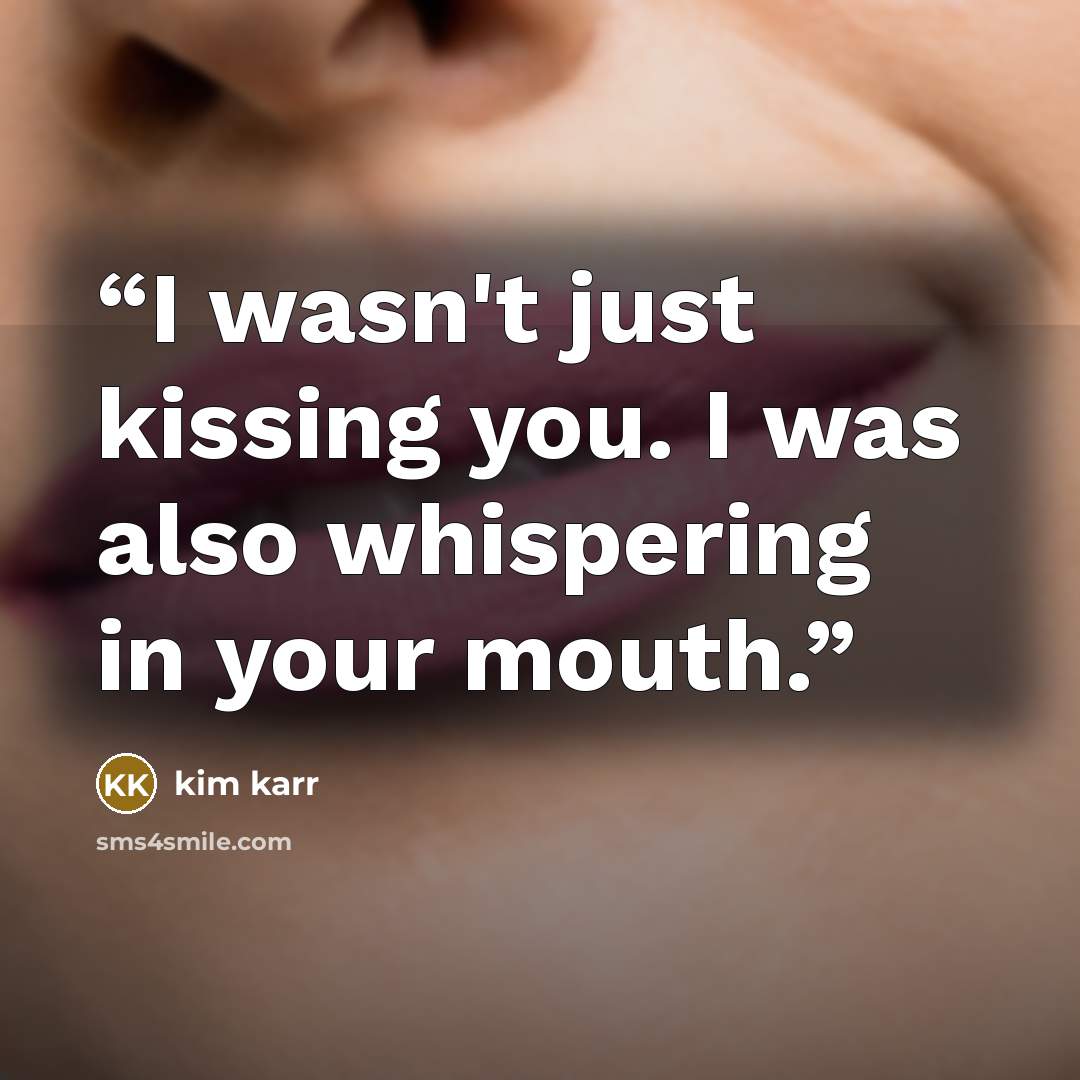 “I wasn't just kissing you. I was also whispering in your mouth.” quote by Kim Karr