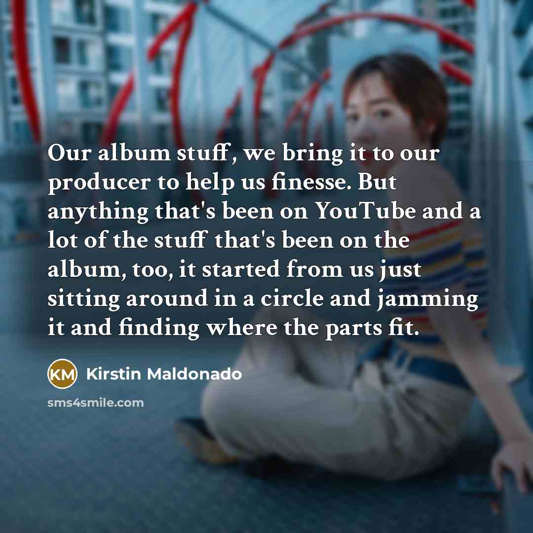 “Our album stuff, we bring it to our producer to…” quote by Kirstin Maldonado