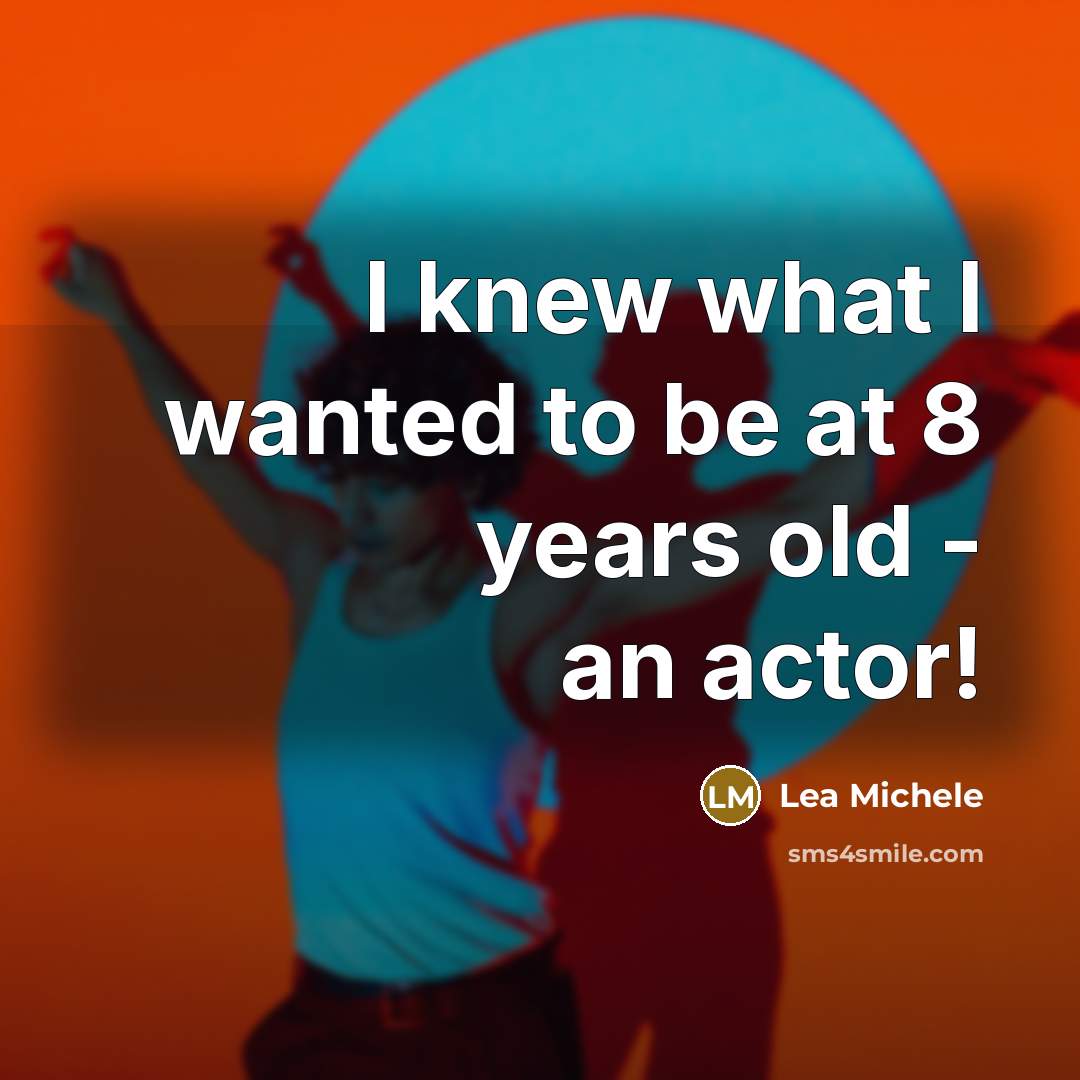 “I knew what I wanted to be at 8 years old - an actor!” quote by Lea Michele
