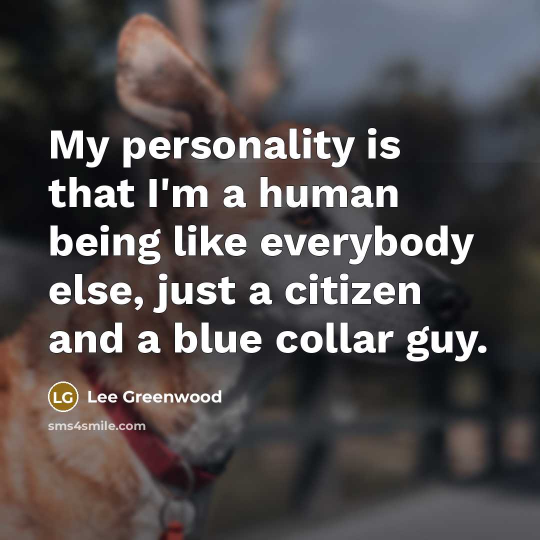 “My personality is that I'm a human being like everybody…” quote by Lee Greenwood