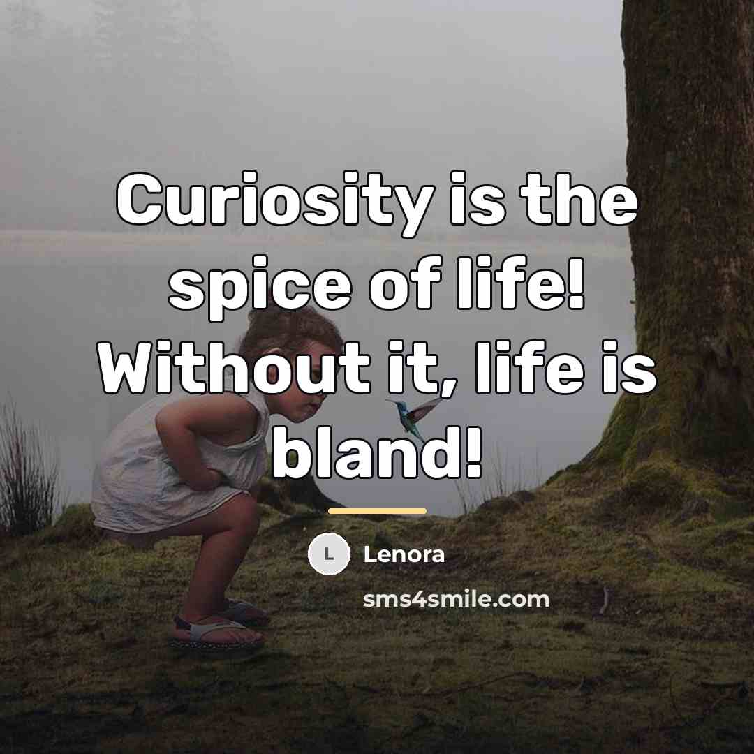 “Curiosity is the spice of life! Without it, life is…” quote by Lenora