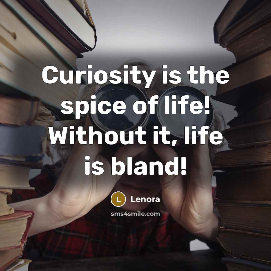“Curiosity is the spice of life! Without it, life is bland!” quote by Lenora