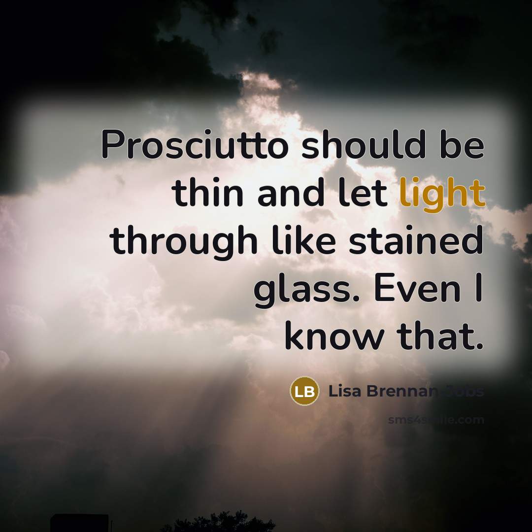 “Prosciutto should be thin and let light through like stained…” quote by Lisa Brennan-Jobs