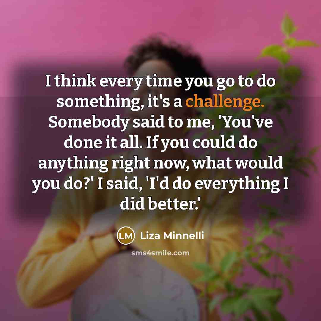 “I think every time you go to do something, it's…” quote by Liza Minnelli
