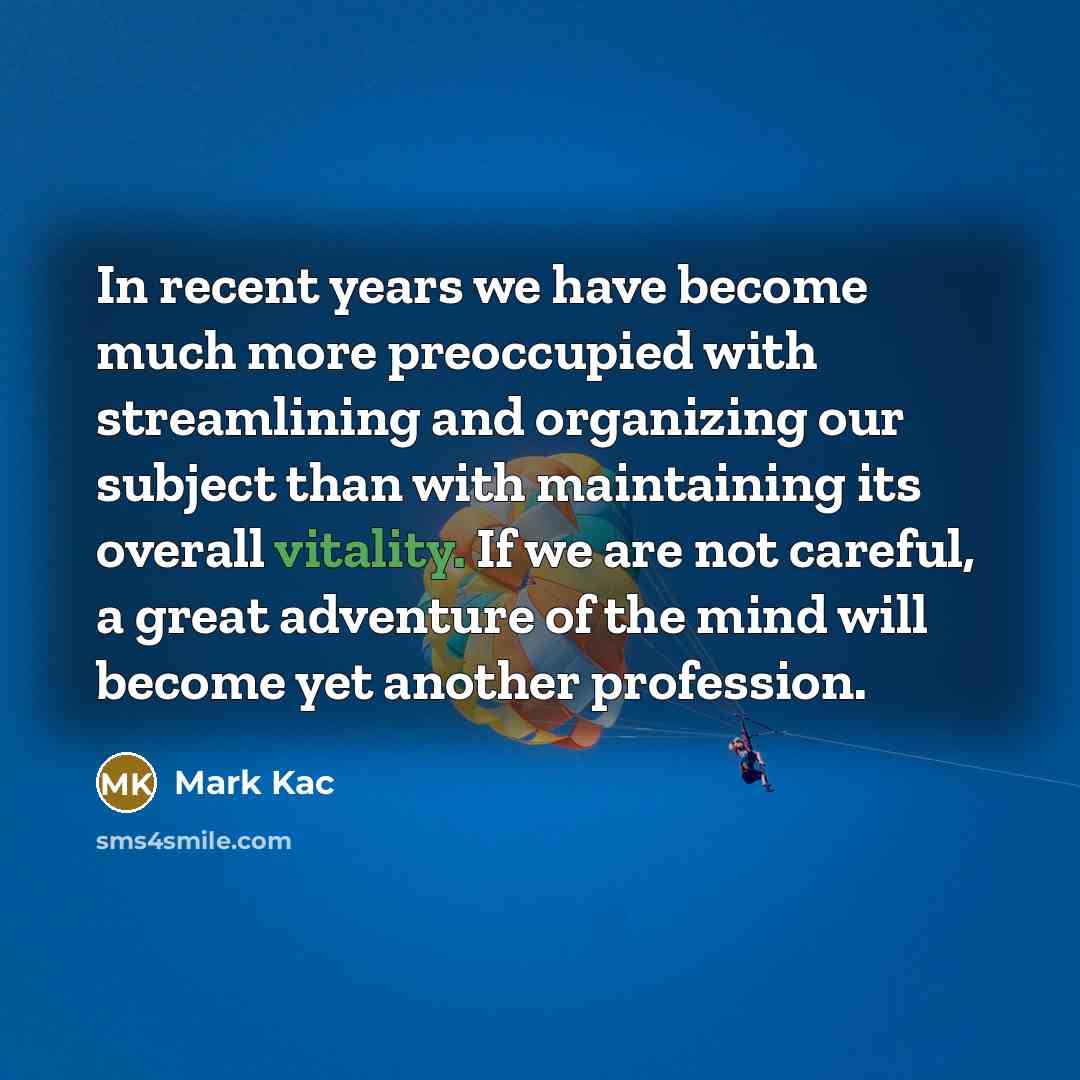 “In recent years we have become much more preoccupied with…” quote by Mark Kac