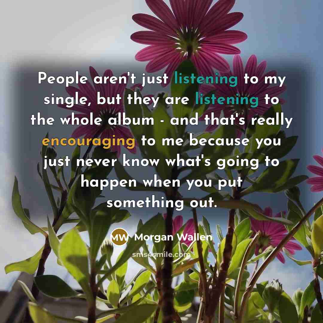 “People aren't just listening to my single, but they are…” quote by Morgan Wallen