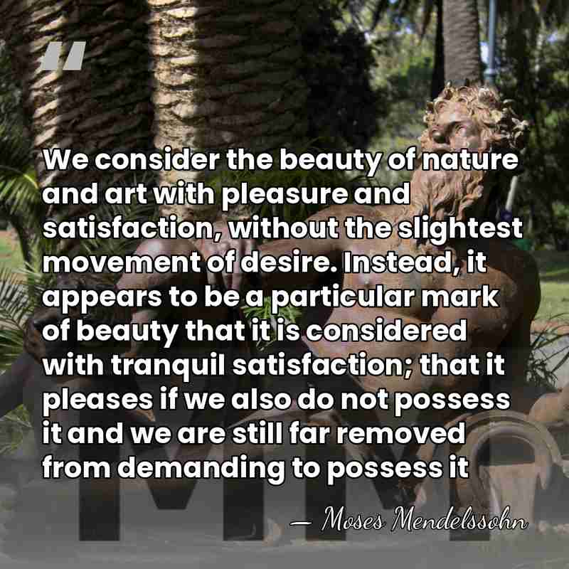 We consider the beauty of nature and art with pleasure and satisfaction,&hellip; - Moses Mendelssohn