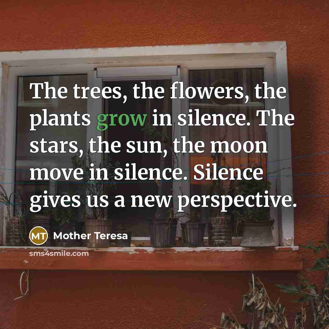 “The trees, the flowers, the plants grow in silence. The…” quote by Mother Teresa