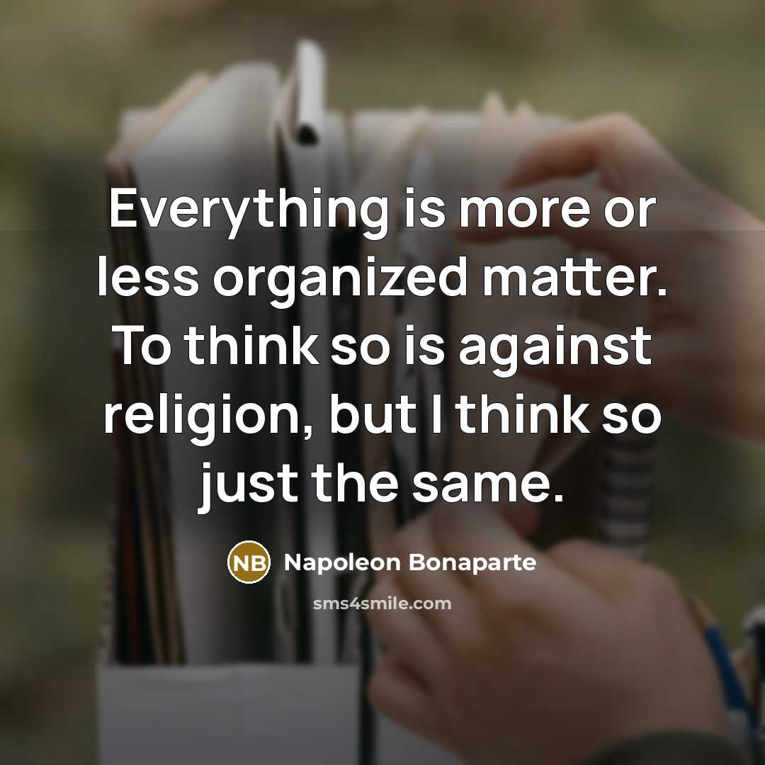 “Everything is more or less organized matter. To think so…” quote by Napoleon Bonaparte