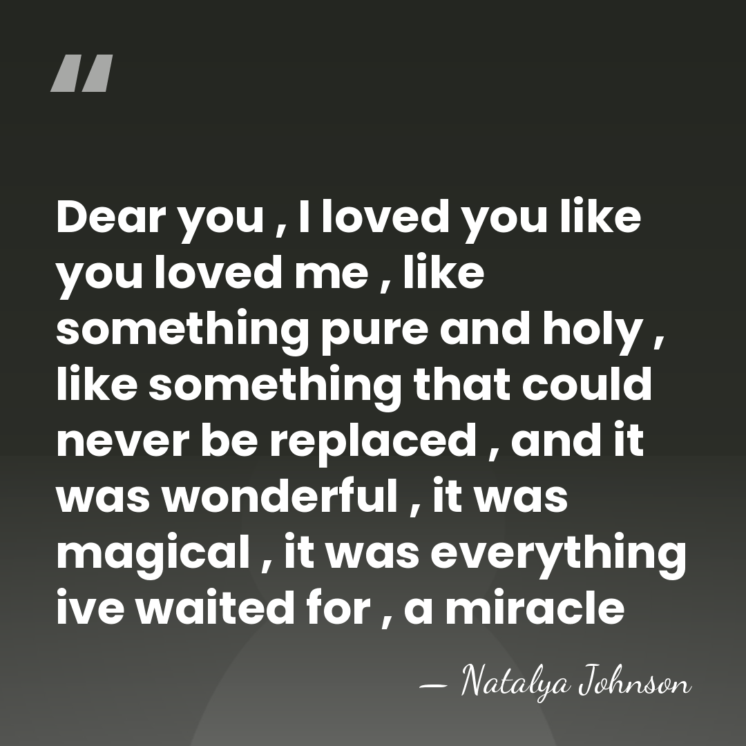 Dear you , I loved you like you loved me , like&hellip; - Natalya Johnson